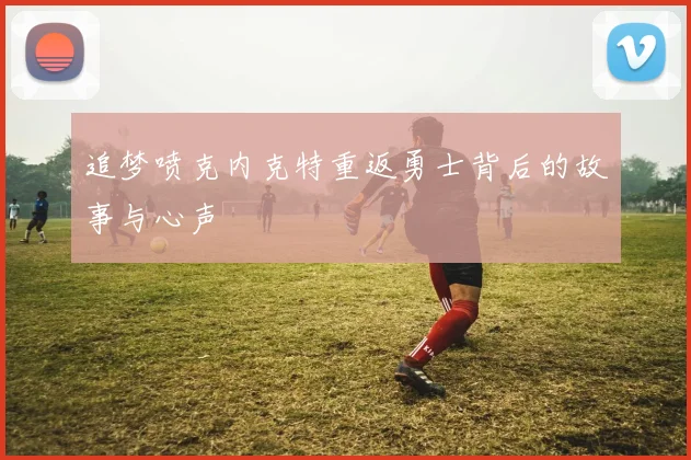 追梦喷克内克特重返勇士背后的故事与心声