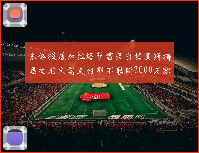 米体报道加拉塔萨雷若出售奥斯梅恩给尤文需支付那不勒斯7000万欧赔偿