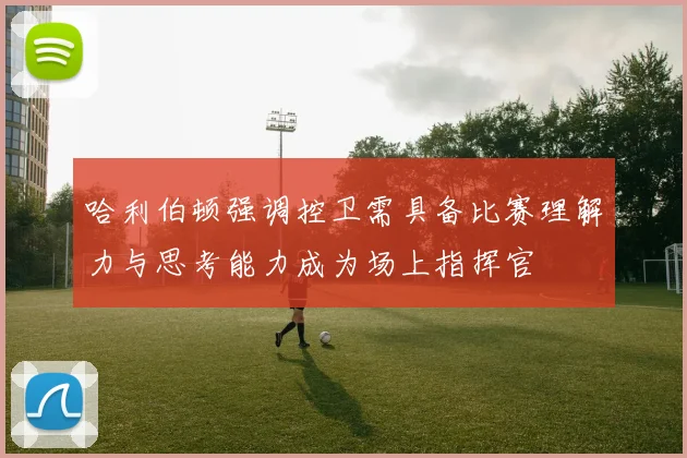 哈利伯顿强调控卫需具备比赛理解力与思考能力成为场上指挥官