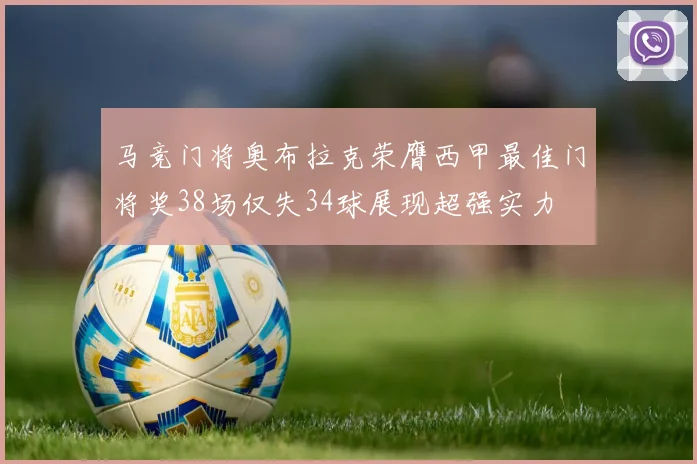 马竞门将奥布拉克荣膺西甲最佳门将奖38场仅失34球展现超强实力