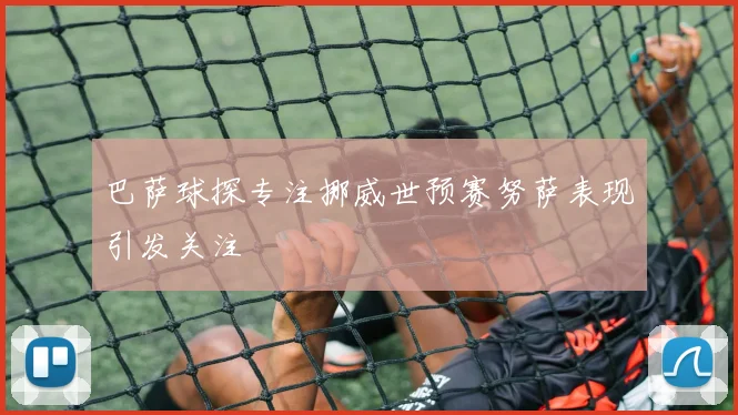 巴萨球探专注挪威世预赛努萨表现引发关注
