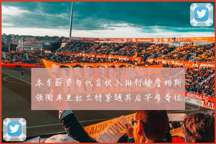 本季薪资与代言收入排行榜詹姆斯领衔库里杜兰特紧随其后字母哥位列第四