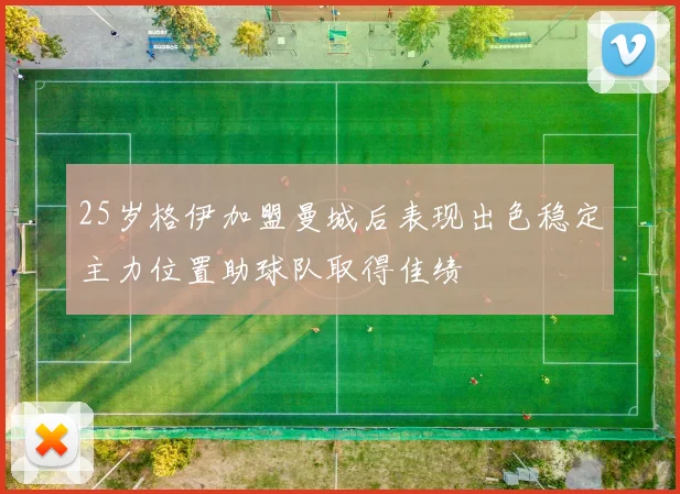 25岁格伊加盟曼城后表现出色稳定主力位置助球队取得佳绩