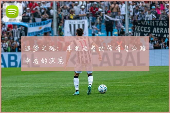 追梦之路：库里活着的传奇与公路命名的深意