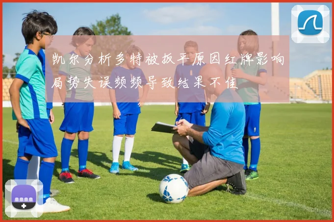 凯尔分析多特被扳平原因红牌影响局势失误频频导致结果不佳